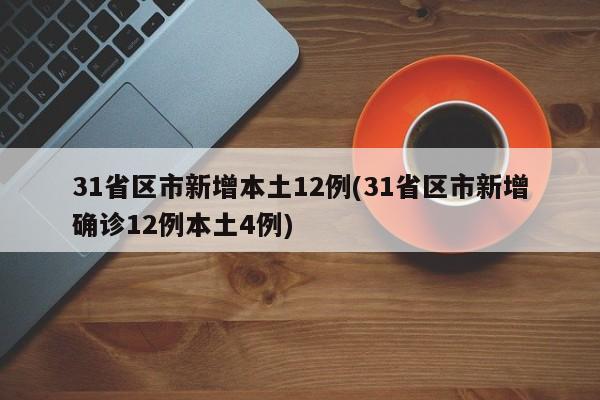 31省区市新增本土12例(31省区市新增确诊12例本土4例)