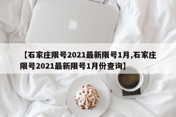 【石家庄限号2021最新限号1月,石家庄限号2021最新限号1月份查询】