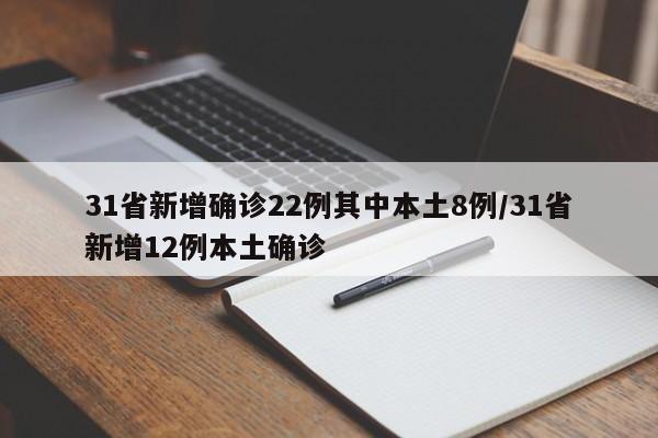 31省新增确诊22例其中本土8例/31省新增12例本土确诊