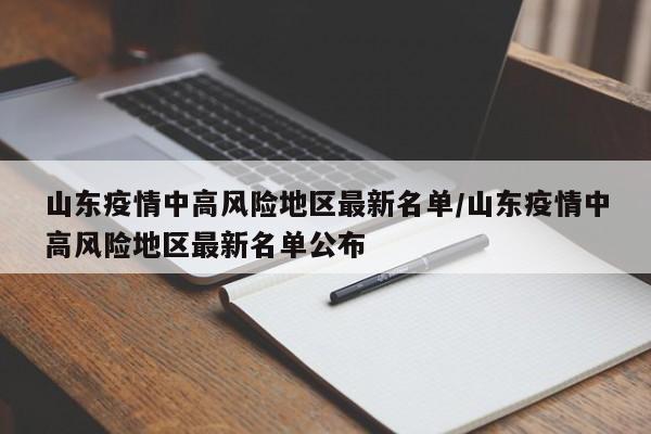 山东疫情中高风险地区最新名单/山东疫情中高风险地区最新名单公布