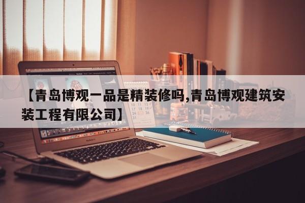 【青岛博观一品是精装修吗,青岛博观建筑安装工程有限公司】