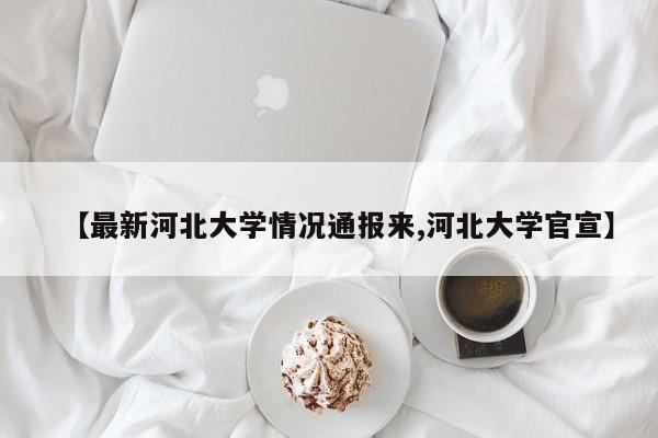 【最新河北大学情况通报来,河北大学官宣】