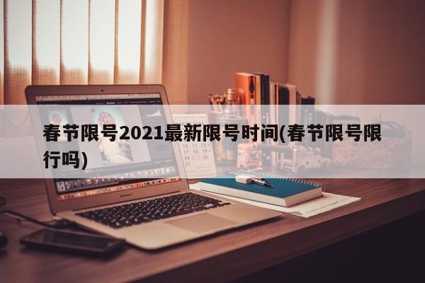 春节限号2021最新限号时间(春节限号限行吗)