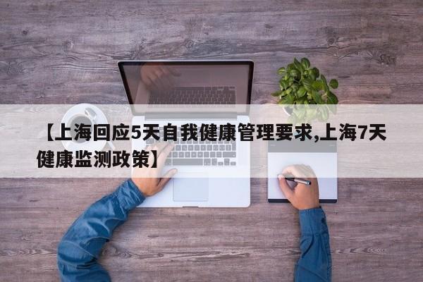 【上海回应5天自我健康管理要求,上海7天健康监测政策】
