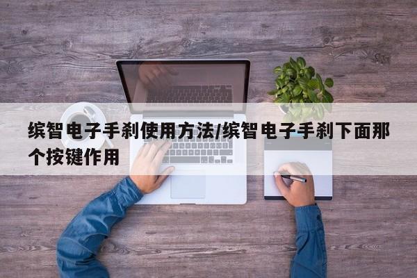 缤智电子手刹使用方法/缤智电子手刹下面那个按键作用