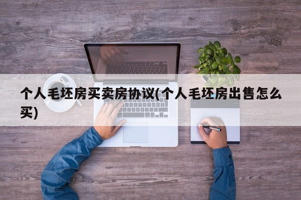 个人毛坯房买卖房协议(个人毛坯房出售怎么买)