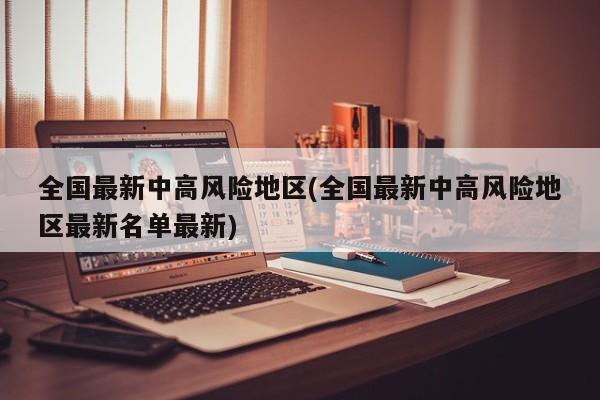 全国最新中高风险地区(全国最新中高风险地区最新名单最新)