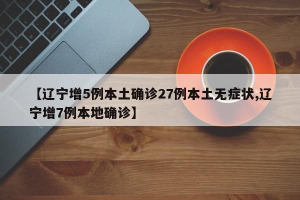 【辽宁增5例本土确诊27例本土无症状,辽宁增7例本地确诊】