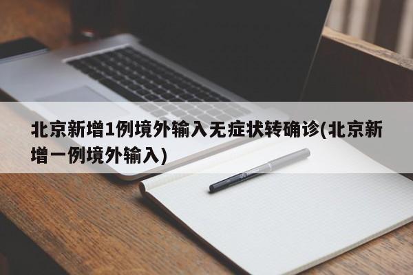 北京新增1例境外输入无症状转确诊(北京新增一例境外输入)