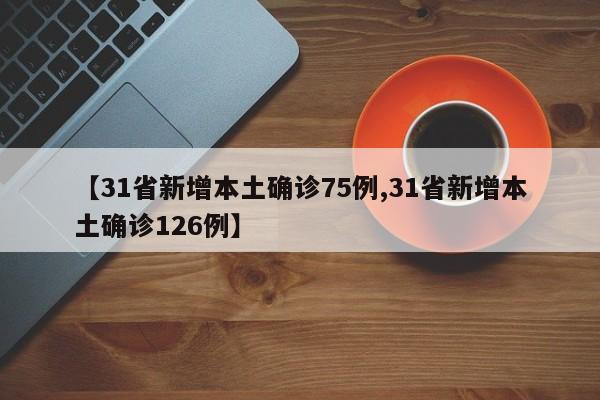 【31省新增本土确诊75例,31省新增本土确诊126例】