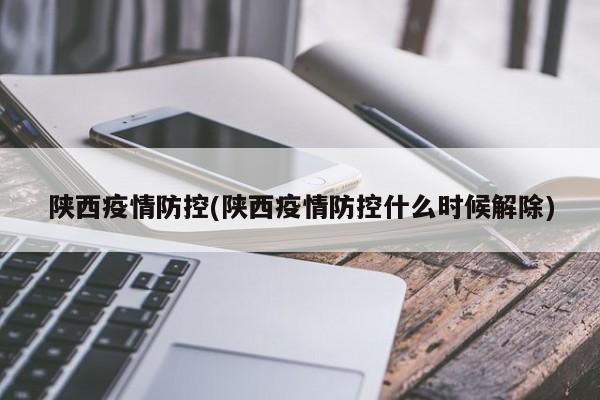 陕西疫情防控(陕西疫情防控什么时候解除)