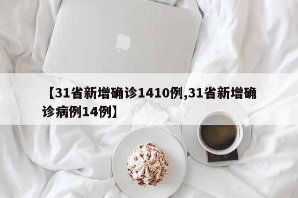 【31省新增确诊1410例,31省新增确诊病例14例】