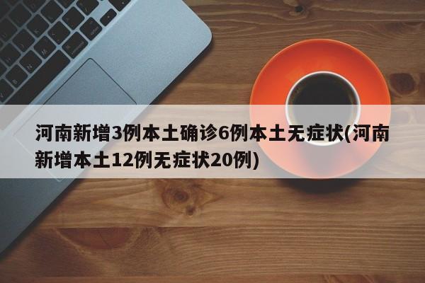 河南新增3例本土确诊6例本土无症状(河南新增本土12例无症状20例)