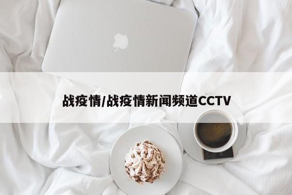 战疫情/战疫情新闻频道CCTV