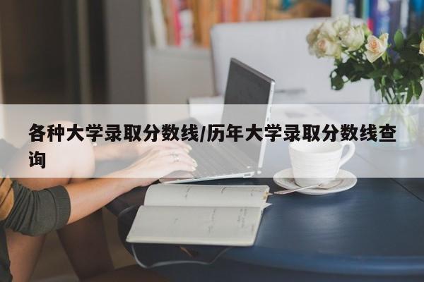 各种大学录取分数线/历年大学录取分数线查询