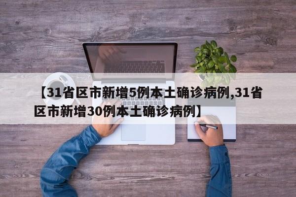 【31省区市新增5例本土确诊病例,31省区市新增30例本土确诊病例】