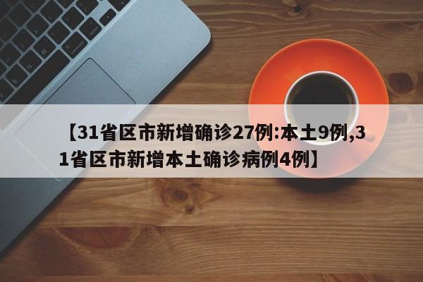 【31省区市新增确诊27例:本土9例,31省区市新增本土确诊病例4例】