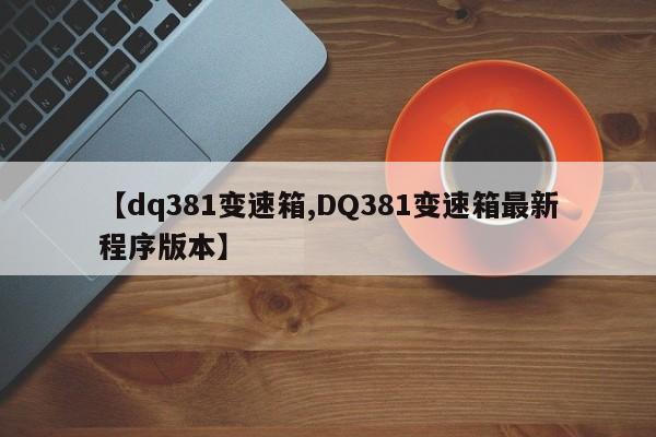 【dq381变速箱,DQ381变速箱最新程序版本】