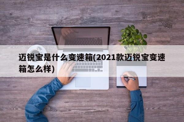 迈锐宝是什么变速箱(2021款迈锐宝变速箱怎么样)
