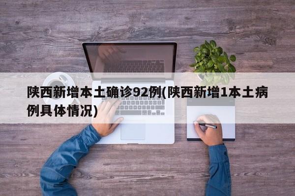 陕西新增本土确诊92例(陕西新增1本土病例具体情况)