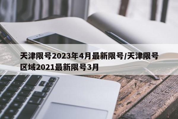 天津限号2023年4月最新限号/天津限号区域2021最新限号3月
