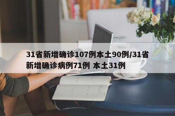 31省新增确诊107例本土90例/31省新增确诊病例71例 本土31例