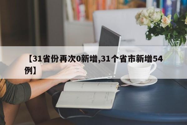 【31省份再次0新增,31个省市新增54例】