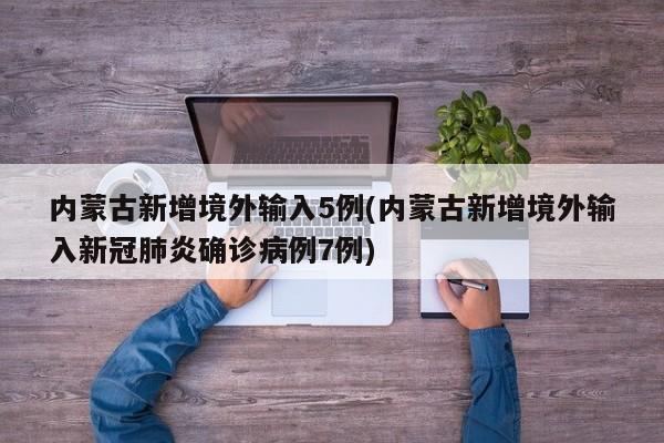 内蒙古新增境外输入5例(内蒙古新增境外输入新冠肺炎确诊病例7例)