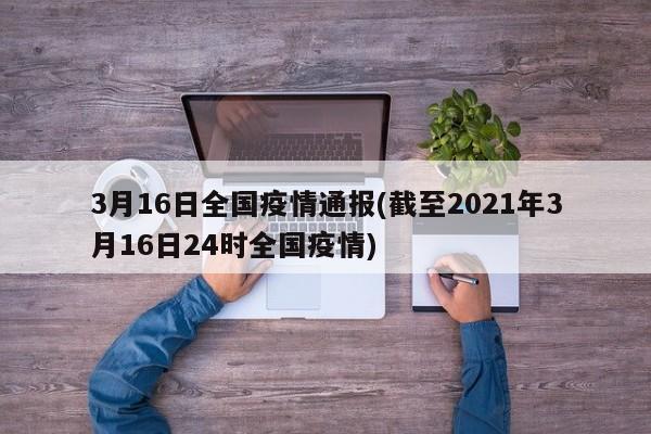 3月16日全国疫情通报(截至2021年3月16日24时全国疫情)