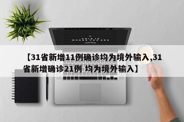 【31省新增11例确诊均为境外输入,31省新增确诊21例 均为境外输入】