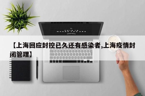 【上海回应封控已久还有感染者,上海疫情封闭管理】