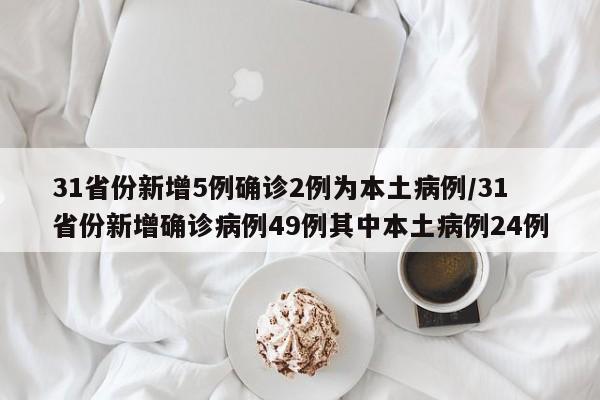 31省份新增5例确诊2例为本土病例/31省份新增确诊病例49例其中本土病例24例