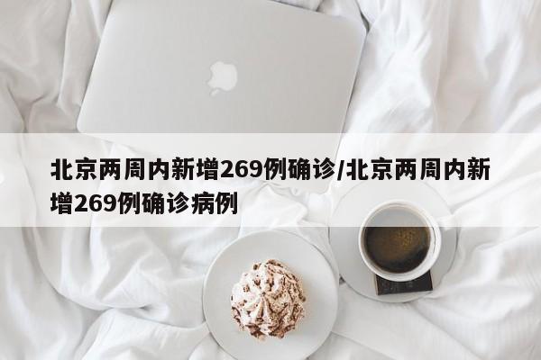 北京两周内新增269例确诊/北京两周内新增269例确诊病例