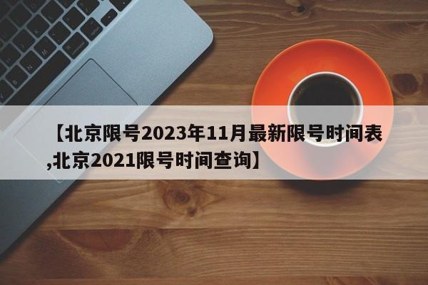 【北京限号2023年11月最新限号时间表,北京2021限号时间查询】