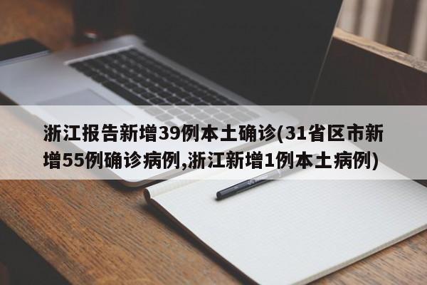 浙江报告新增39例本土确诊(31省区市新增55例确诊病例,浙江新增1例本土病例)