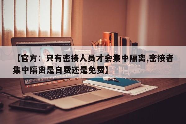 【官方：只有密接人员才会集中隔离,密接者集中隔离是自费还是免费】