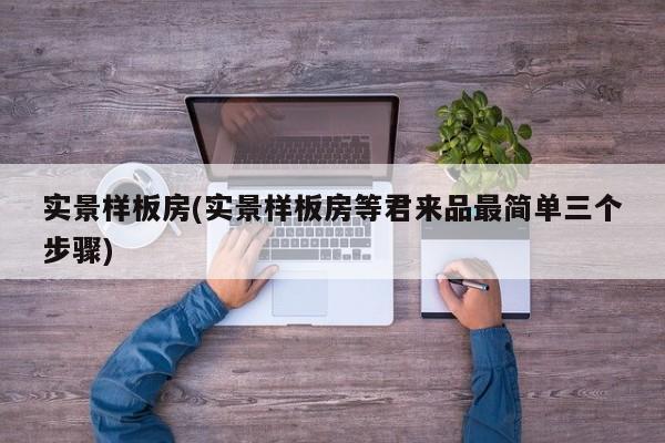 实景样板房(实景样板房等君来品最简单三个步骤)