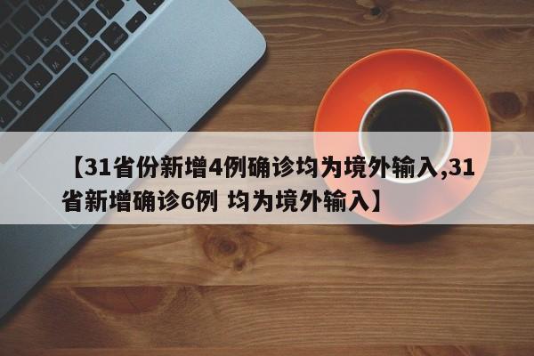 【31省份新增4例确诊均为境外输入,31省新增确诊6例 均为境外输入】