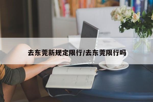 去东莞新规定限行/去东莞限行吗