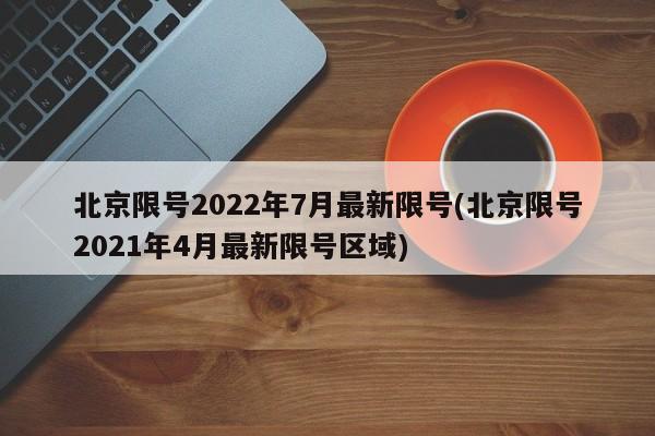 北京限号2022年7月最新限号(北京限号2021年4月最新限号区域)