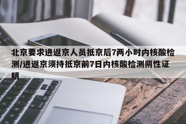 北京要求进返京人员抵京后7两小时内核酸检测/进返京须持抵京前7日内核酸检测阴性证明