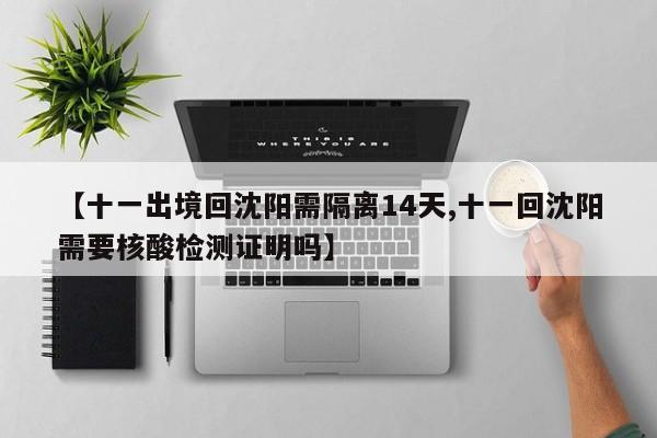 【十一出境回沈阳需隔离14天,十一回沈阳需要核酸检测证明吗】