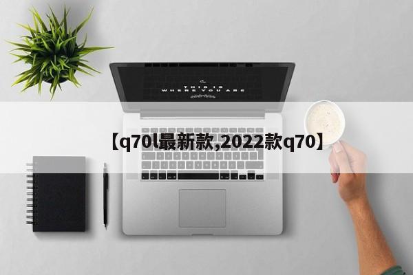 【q70l最新款,2022款q70】