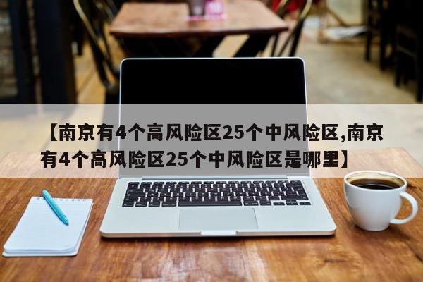【南京有4个高风险区25个中风险区,南京有4个高风险区25个中风险区是哪里】