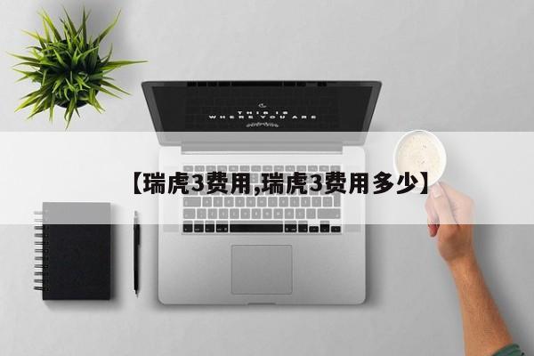 【瑞虎3费用,瑞虎3费用多少】