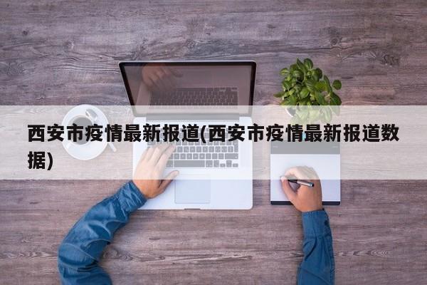 西安市疫情最新报道(西安市疫情最新报道数据)
