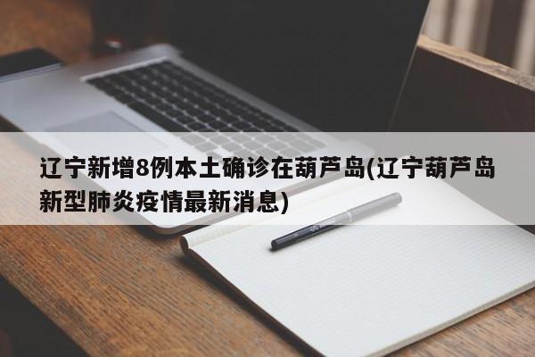 辽宁新增8例本土确诊在葫芦岛(辽宁葫芦岛新型肺炎疫情最新消息)