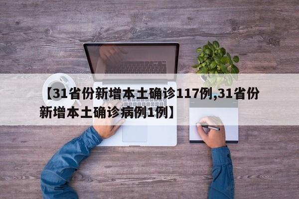 【31省份新增本土确诊117例,31省份新增本土确诊病例1例】