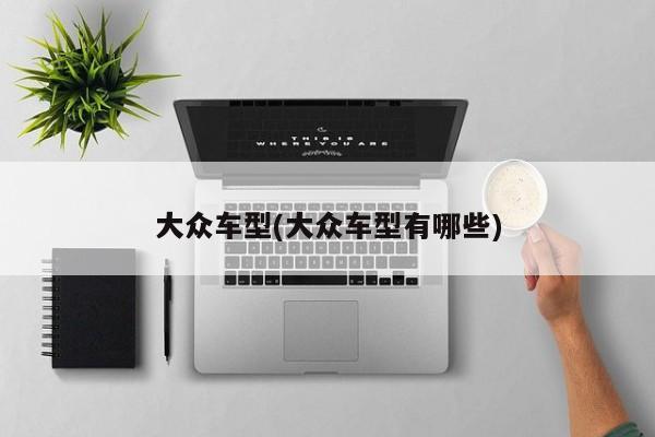 大众车型(大众车型有哪些)