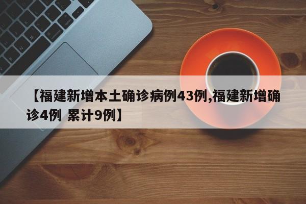 【福建新增本土确诊病例43例,福建新增确诊4例 累计9例】